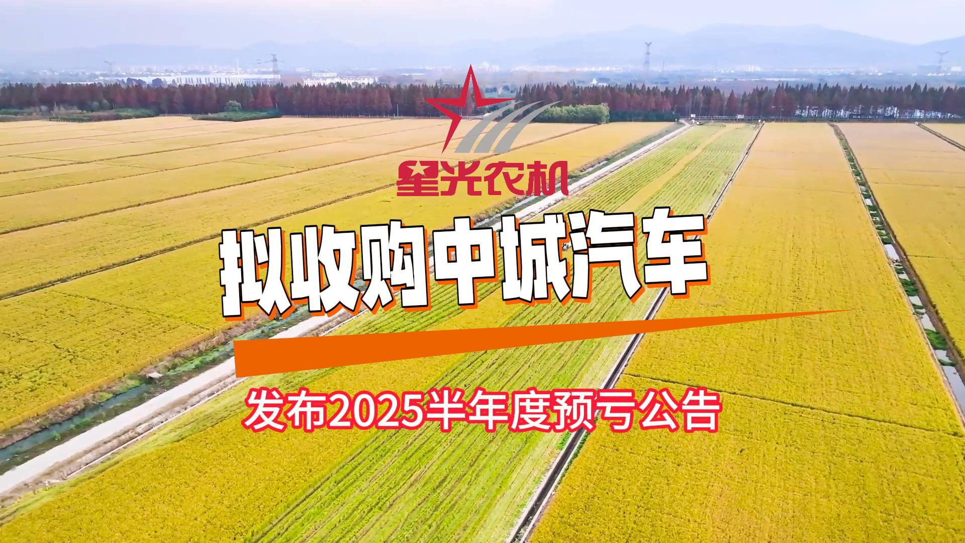 星光農機發布2025半年度預虧公告，擬2941萬元收購中城汽車