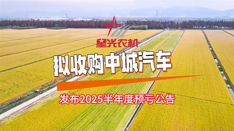 星光農機發布2025半年度預虧公告，擬2941萬元收購中城汽車